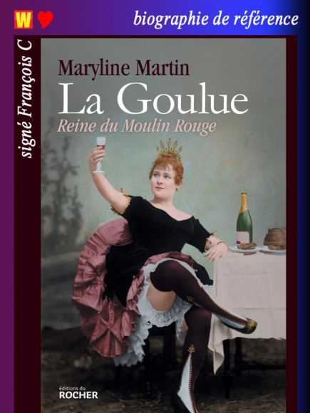 La Goulue Reine du Moulin Rouge de Maryline Martin
